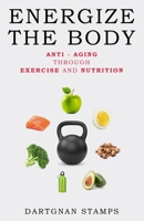 ENERGIZE THE BODY: Anti - Aging Through Exercise And Nutrition B08Y4HB6QL Book Cover