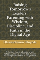 Raising Tomorrow’s Leaders: Parenting with Wisdom, Discipline, and Faith in the Digital Age: A Christian Parenting Devotional with Reflections, ... for Raising Godly Children in Today’s World B0FS7176KC Book Cover