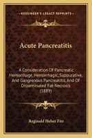 Acute Pancreatitis: A Consideration of Pancreatic Hemorrhage, Hemorrhagic, Suppurative, and Gangrenous Pancreatitis, and of Disseminated Fat-Necrosis 1017406642 Book Cover