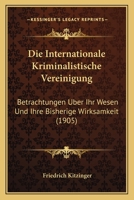 Die Internationale Kriminalistische Vereinigung: Betrachtungen Uber Ihr Wesen Und Ihre Bisherige Wirksamkeit (1905) 1161103848 Book Cover
