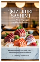 Ikizukuri Sashimi: The Art of Preparing Live Fish for Beginners: A Step-by-Step Guide to Crafting Fresh Sashimi with Precision and Tradition B0F4JX1JZV Book Cover