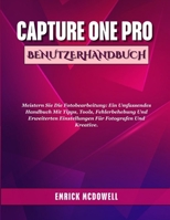CAPTURE ONE PRO BENUTZERHANDBUCH: Meistern Sie die Fotobearbeitung: Ein umfassendes Handbuch mit Tipps, Tools, Fehlerbehebung und erweiterten ... für Fotografen und Kreative. (German Edition) B0FFMSGHD1 Book Cover
