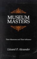 Museum Masters: Their Museums and Their Influence: Their Museums and Their Influence (American Association for State and Local History Book Series) 0910050686 Book Cover