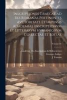 Inscriptiones graecae ad res romanas pertinentes avctoritate et impensis Adademiae inscriptionvm et litterarvm hvmaniorvm collectae et editae; Volume 1022720546 Book Cover