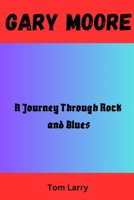 GARY MOORE: A Journey Through Rock and Blues B0FR2NL6JM Book Cover