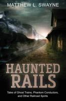 Haunted Rails: Tales of Ghost Trains, Phantom Conductors, and Other Railroad Spirits 0738761338 Book Cover