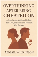 OVERTHINKING AFTER BEING CHEATED ON: A Step-by-Step Guide to Healing, Self-Love, and Emotional Freedom After Betrayal B0FN7PCR5S Book Cover