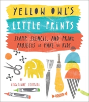 Yellow Owl's Little Prints: Truly Original Kid-Friendly Projects from Yellow Owl Workshop 0770433634 Book Cover