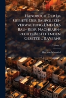Handbuch Der Im Gebiete Der Baupolizei-verwaltung Und Des Bau- Resp. Nachbarn-rechts Bestehenden Gesetze ... Bayerns, Volume 2... 127968190X Book Cover