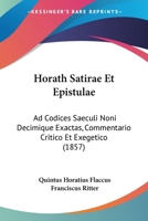 Horath Satirae Et Epistulae: Ad Codices Saeculi Noni Decimique Exactas, Commentario Critico Et Exegetico (1857) 1437156576 Book Cover