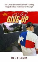 Never Give Up: The Life of a Vietnam Veteran: Turning Tragedy into a Testimony of Triumph 1950289524 Book Cover