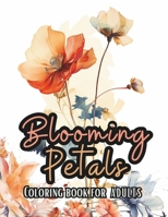 Blooming Petals: Coloring book for adults | A Coloring Haven of Exquisite Blossoms, Enchanting Botanical Outlines for Kids, Teens, and Adults Seeking Relaxation and Artistic Fulfillment B0CNN3WJSJ Book Cover