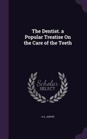 The Dentist. a Popular Treatise on the Care of the Teeth 1358376352 Book Cover