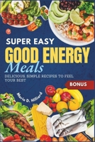 Super Easy Good Energy Meals: Delicious, Simple Recipes to Feel Your Best B0F6DCKN2J Book Cover