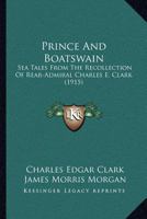 Prince And Boatswain: Sea Tales From The Recollection Of Rear-admiral Charles E. Clark As Related To James Morris Morgan And John Philip Marquand... 1166943208 Book Cover