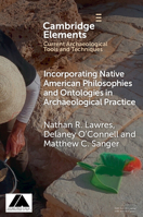 Incorporating Native American Philosophies and Ontologies in Archaeological Practice (Elements in Current Archaeological Tools and Techniques) 1009559192 Book Cover