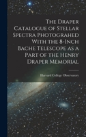 The Draper catalogue of stellar spectra photograhed with the 8-inch Bache telescope as a part of the Henry Draper memorial 1017711402 Book Cover