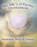 The ABC's of Psychic Development: Awareness, Belief & Courage 145363195X Book Cover