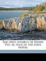 The First Divorce of Henry VIII As Told in the State Papers 1347354573 Book Cover