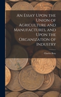 An Essay Upon The Union Of Agriculture And Manufactures: And Upon The Organization Of Industry 1019085606 Book Cover