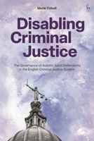 Disabling Criminal Justice: The Governance of Autistic Adult Defendants in the English Criminal Justice System 1509956980 Book Cover