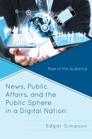 News, Public Affairs, and the Public Sphere in a Digital Nation: Rise of the Audience 1498500382 Book Cover