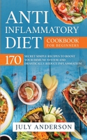 Anti-Inflammatory Diet Cookbook for Beginners: 170 Secret Simple Recipes to Boost Your Immune System and Drastically Reduce Inflammation! 0648818829 Book Cover