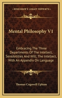 Mental Philosophy V1: Embracing The Three Departments Of The Intellect, Sensibilities And Will; The Intellect, With An Appendix On Language 1163127906 Book Cover