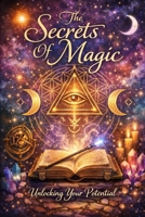 The Secrets of Magic: Unlocking Your Potential B0GFMHQXBT Book Cover