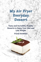 My air Fryer Everyday Dessert: Tasty and Incredibly Healthy Desserts to Enjoy Your Diet and Lose Weight 1803420111 Book Cover