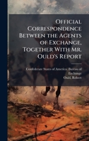 Official Correspondence Between the Agents of Exchange, Together With Mr. Ould's Report 1024150895 Book Cover
