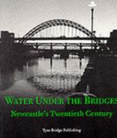 Water Under the Bridges: Newcastle's 20th Century 1857951409 Book Cover