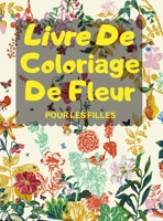 Livre De Coloriage De Fleur POUR LES FILLES: Livre de Coloriage Floral pour les filles de 4 � 8 Ans, Coloriage Magique pour Filles avec des Fleurs Adorables 0232582718 Book Cover