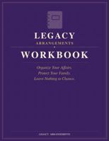 Legacy Arrangements Workbook: Organize Your Affairs. Protect Your Family. Leave Nothing to Chance. B0H9Y1VVFX Book Cover