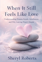 When It Still Feels Like Love: Understanding Trauma Bonds, Attachment, and Why Leaving Wasn’t Simple (Healing Emotional Abuse) B0GPNL5SD5 Book Cover