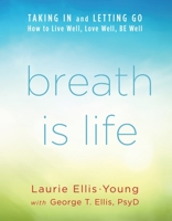 Breath Is Life: TAKING IN and LETTING GO, How to Live Well, Love Well, BE Well 1737584204 Book Cover
