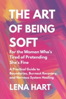 The Art of Being Soft: For the Woman Who’s Tired of Pretending She’s Fine , A deeply healing invitation to stop performing, start receiving, and live ... prompts and Full Integration Toolkit B0FN3ZKL33 Book Cover