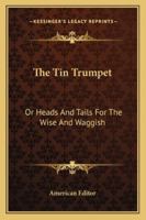 The Tin Trumpet: Or Heads And Tails For The Wise And Waggish 1163236128 Book Cover