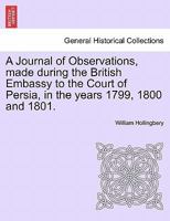 A Journal of Observations, made during the British Embassy to the Court of Persia, in the years 1799, 1800 and 1801. 1241516898 Book Cover
