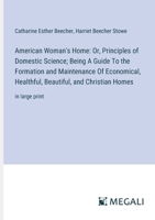 American Woman's Home: Or, Principles of Domestic Science; Being A Guide To the Formation and Maintenance Of Economical, Healthful, Beautiful, and Christian Homes: in large print 3387054785 Book Cover
