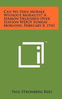 Can We Have Morale Without Morality? a Sermon Delivered Over Station Wdgy Sunday Morning, February 8, 1942 1258120984 Book Cover