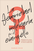 La feminidad moldeada por el evangelio: Despojarte de ti misma y encontrar tu identidad en Cristo lo cambia todo (Spanish Edition) B0FD7PS1B7 Book Cover