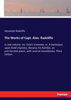 The works of Capt. Alex. Radcliffe: in one volume : viz, Ovid's travestie, or, A burlesque upon Ovid's Epistles, likewise his Ramble, an anti-heroick poem, with several miscellanies 3337213790 Book Cover