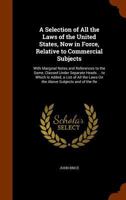 A Selection of All the Laws of the United States, Now in Force, Relative to Commercial Subjects: With Marginal Notes and References to the Same, Classed Under Separate Heads ... to Which Is Added, a L 1345660863 Book Cover