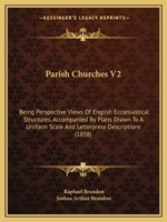 Parish Churches V2: Being Perspective Views Of English Ecclesiastical Structures, Accompanied By Plans Drawn To A Uniform Scale And Letterpress Descriptions 1164886045 Book Cover