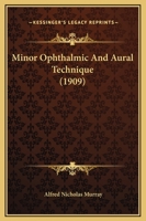 Minor Ophthalmic and Aural Technique: A Short Treatise Dealing with Minor Procedures about the Eye and Ear. Adapted to the Use of Those Requiring a Comprehensive Knowledge of This Subject 1166597849 Book Cover