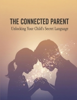 The Connected Parent: Unlocking Your Child'S Secret Language B0HHYJHLJX Book Cover
