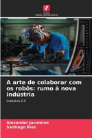 A arte de colaborar com os robôs: rumo à nova indústria (Portuguese Edition) 620952639X Book Cover