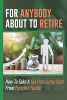 For Anybody About To Retire: How To Take A Tax Free Lump Sum From Pension Funds: How To Take Pension B09CGGV8QN Book Cover