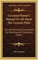 Coconut Planter's Manual. Ferguson's All About the Coconut Palm (Cocos Nucifera). Treating of the History and Cultivation, Chemistry and Physiology of 1016596812 Book Cover